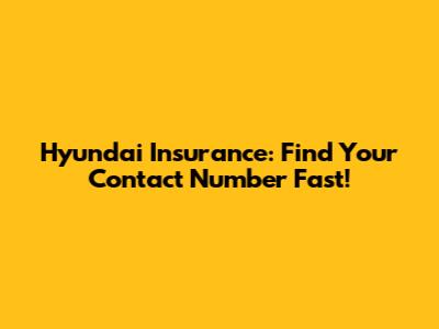Hyundai Insurance: Find Your Contact Number Fast!