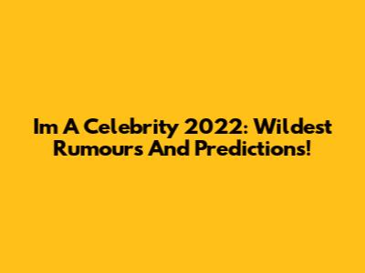 I'm A Celebrity 2022: Wildest Rumours And Predictions!