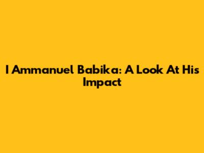 I Ammanuel Babika: A Look At His Impact