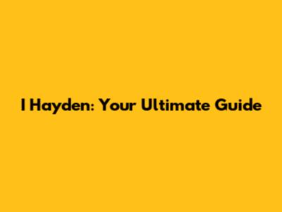 I Hayden: Your Ultimate Guide