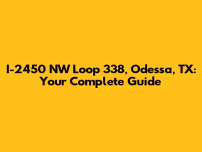 I-2450 NW Loop 338, Odessa, TX: Your Complete Guide