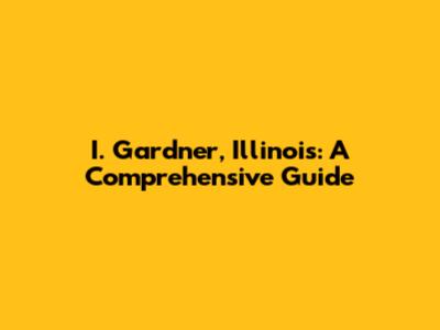 I. Gardner, Illinois: A Comprehensive Guide