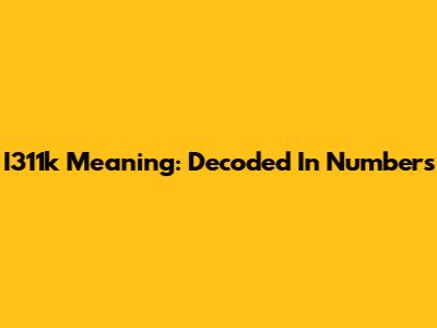 I311k Meaning: Decoded In Numbers