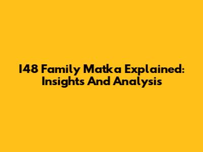 I48 Family Matka Explained: Insights And Analysis