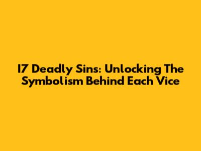 I7 Deadly Sins: Unlocking The Symbolism Behind Each Vice