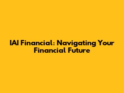 IAI Financial: Navigating Your Financial Future