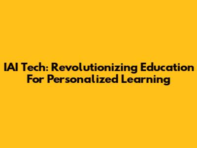 IAI Tech: Revolutionizing Education For Personalized Learning