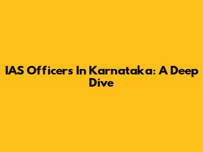 IAS Officers In Karnataka: A Deep Dive