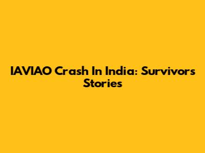 IAVIAO Crash In India: Survivors' Stories