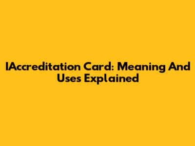 IAccreditation Card: Meaning And Uses Explained