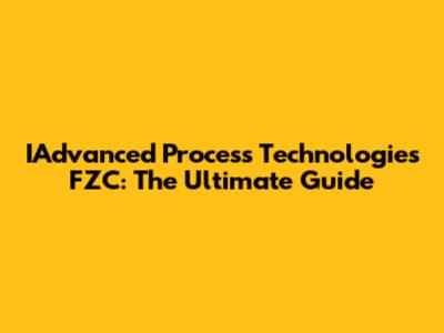 IAdvanced Process Technologies FZC: The Ultimate Guide