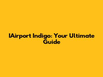 IAirport Indigo: Your Ultimate Guide