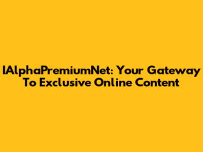 IAlphaPremiumNet: Your Gateway To Exclusive Online Content
