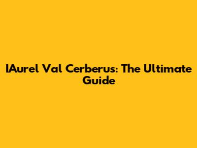 IAurel Val Cerberus: The Ultimate Guide