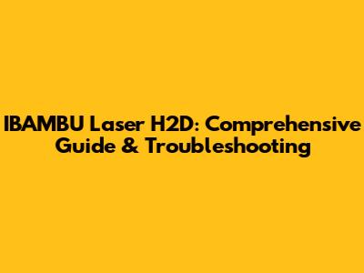 IBAMBU Laser H2D: Comprehensive Guide & Troubleshooting