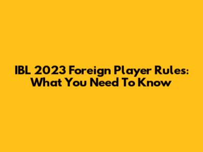 IBL 2023 Foreign Player Rules: What You Need To Know
