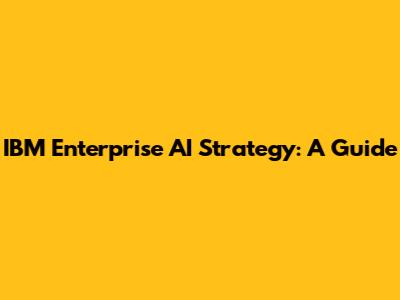 IBM Enterprise AI Strategy: A Guide