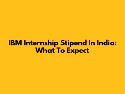 IBM Internship Stipend In India: What To Expect