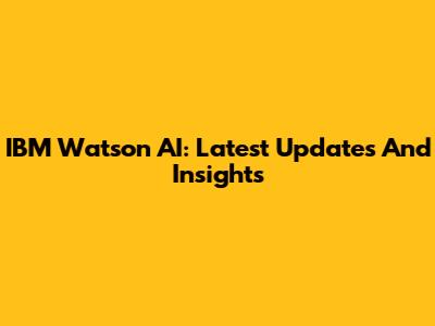 IBM Watson AI: Latest Updates And Insights