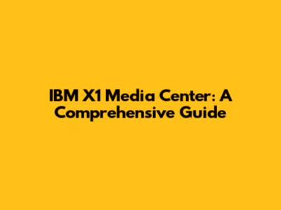 IBM X1 Media Center: A Comprehensive Guide