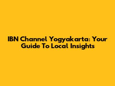 IBN Channel Yogyakarta: Your Guide To Local Insights