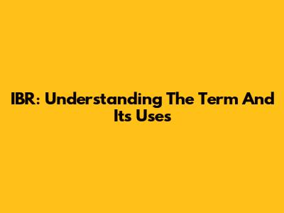 IBR: Understanding The Term And Its Uses
