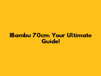 IBambu 70cm: Your Ultimate Guide!