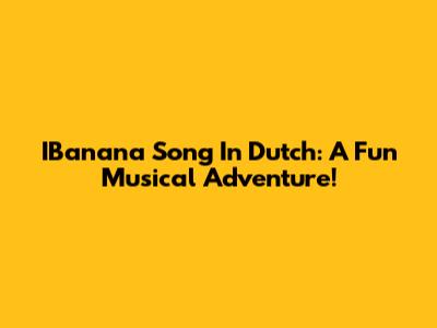 IBanana Song In Dutch: A Fun Musical Adventure!