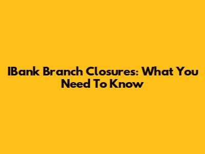 IBank Branch Closures: What You Need To Know