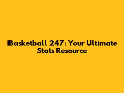 IBasketball 247: Your Ultimate Stats Resource