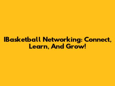 IBasketball Networking: Connect, Learn, And Grow!