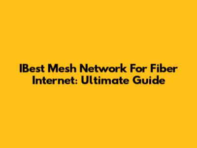 IBest Mesh Network For Fiber Internet: Ultimate Guide
