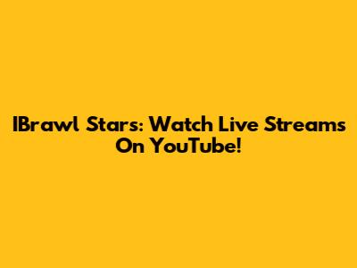 IBrawl Stars: Watch Live Streams On YouTube!