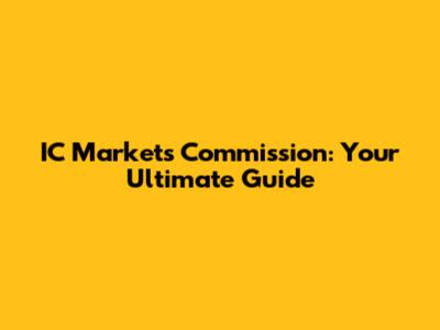 IC Markets Commission: Your Ultimate Guide