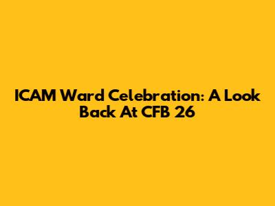 ICAM Ward Celebration: A Look Back At CFB 26