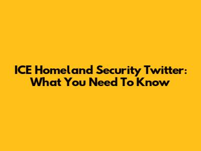 ICE Homeland Security Twitter: What You Need To Know