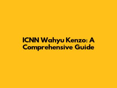 ICNN Wahyu Kenzo: A Comprehensive Guide