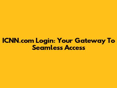 ICNN.com Login: Your Gateway To Seamless Access