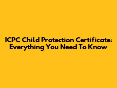 ICPC Child Protection Certificate: Everything You Need To Know