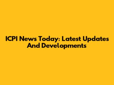 ICPI News Today: Latest Updates And Developments