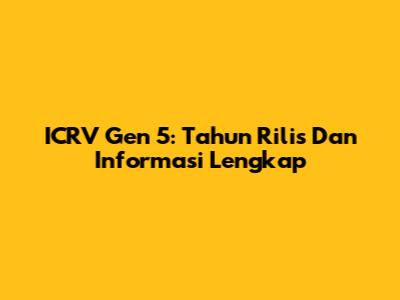 ICRV Gen 5: Tahun Rilis Dan Informasi Lengkap