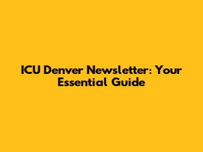 ICU Denver Newsletter: Your Essential Guide
