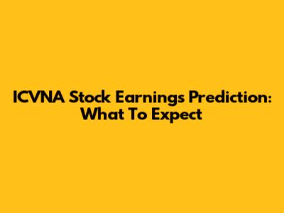 ICVNA Stock Earnings Prediction: What To Expect
