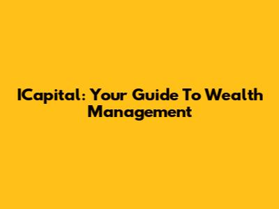 ICapital: Your Guide To Wealth Management