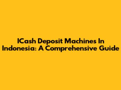 ICash Deposit Machines In Indonesia: A Comprehensive Guide