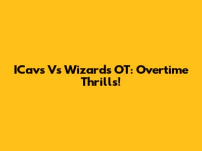 ICavs Vs Wizards OT: Overtime Thrills!