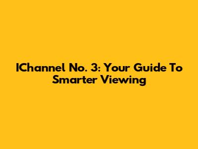 IChannel No. 3: Your Guide To Smarter Viewing