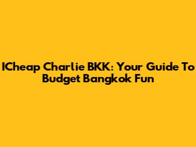 ICheap Charlie BKK: Your Guide To Budget Bangkok Fun