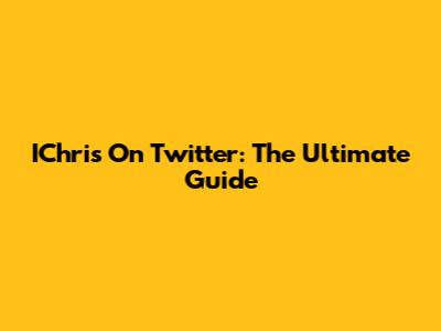 IChris On Twitter: The Ultimate Guide