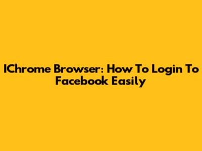 IChrome Browser: How To Login To Facebook Easily